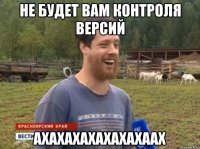 НЕ БУДЕТ ВАМ КОНТРОЛЯ ВЕРСИЙ АХАХАХАХАХАХАХААХ