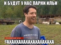 И будут у нас парни Ильи АХАХХАХАХАХАХАХАХАХА