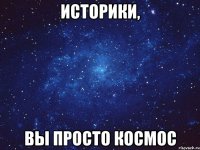 Историки, Вы просто космос