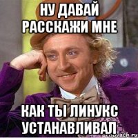 Ну давай расскажи мне как ты линукс устанавливал