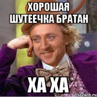 Хорошая шутеечка братан Ха ха