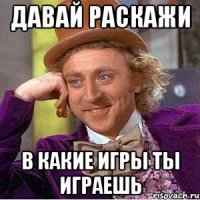 давай раскажи в какие игры ты играешь