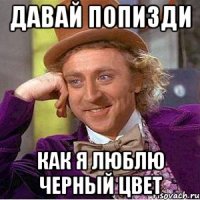 Давай попизди Как я люблю черный цвет
