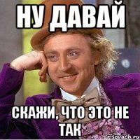 ну давай скажи, что это не так