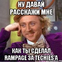 Ну давай расскажи мне Как ты сделал Rampage за Techies'a