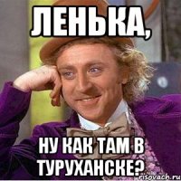 Ленька, Ну как там в Туруханске?
