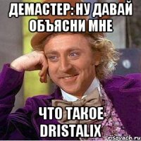 Демастер: ну давай объясни мне что такое DRISTALIX