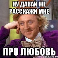 НУ ДАВАЙ ЖЕ РАССКАЖИ МНЕ ПРО ЛЮБОВЬ