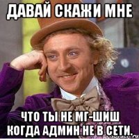 Давай скажи мне Что ты не мг-шиш когда админ не в сети.