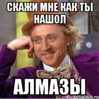скажи мне как ты нашол АЛМАЗЫ