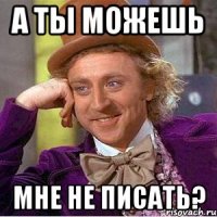 А ты можешь мне не писать?