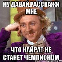 НУ ДАВАЙ,РАССКАЖИ МНЕ ЧТО КАЙРАТ НЕ СТАНЕТ ЧЕМПИОНОМ