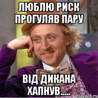 люблю риск прогуляв пару від дикана хапнув.....