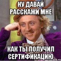 ну давай расскажи мне как ты получил сертификацию