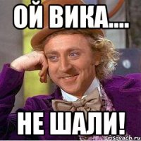 Ой Вика.... Не шали!