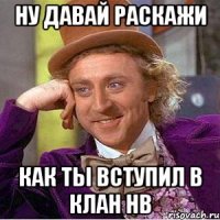 Ну давай раскажи как ты вступил в клан HB
