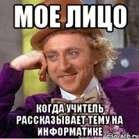 МОЕ ЛИЦО КОГДА УЧИТЕЛЬ РАССКАЗЫВАЕТ ТЕМУ НА ИНФОРМАТИКЕ