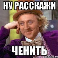 ну расскажи ченить