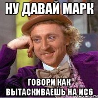 Ну давай марк Говори как вытаскиваешь на ис6