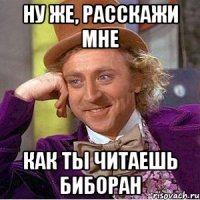 НУ ЖЕ, РАССКАЖИ МНЕ КАК ТЫ ЧИТАЕШЬ БИБОРАН