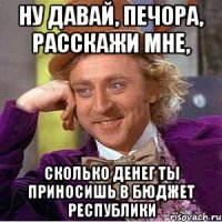 НУ ДАВАЙ, ПЕЧОРА, РАССКАЖИ МНЕ, СКОЛЬКО ДЕНЕГ ТЫ ПРИНОСИШЬ В БЮДЖЕТ РЕСПУБЛИКИ