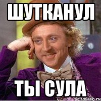 шутканул ты Сула