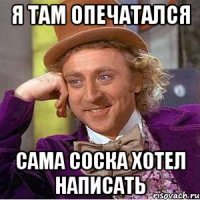 я там опечатался сама соска хотел написать
