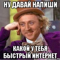 ну давай напиши какой у тебя быстрый интернет