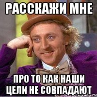 расскажи мне про то как наши цели не совпадают