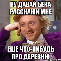 Ну давай Бека Расскажи мне еше что-нибудь про деревню