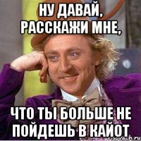 Ну давай, расскажи мне, что ты больше не пойдешь в Кайот