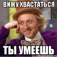 Вижу хвастаться Ты умеешь
