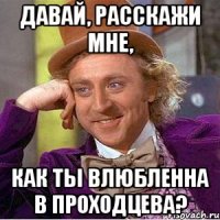 ДАВАЙ, РАССКАЖИ МНЕ, КАК ТЫ ВЛЮБЛЕННА В ПРОХОДЦЕВА?
