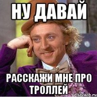 ну давай расскажи мне про троллей