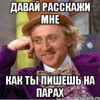 давай расскажи мне как ты пишешь на парах