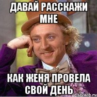 давай расскажи мне как Женя провела свой день