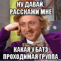 ну давай, расскажи мне какая у батэ проходимая группа