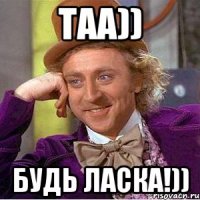 таа)) будь ласка!))