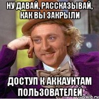 ну давай, рассказывай, как вы закрыли доступ к аккаунтам пользователей