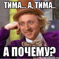 Тима... А, Тима.. А почему?