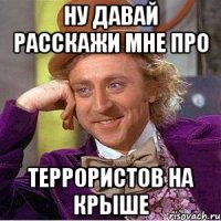 Ну давай расскажи мне про Террористов на крыше