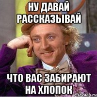 Ну давай рассказывай Что вас забирают на хлопок