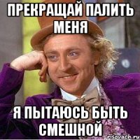Прекращай палить меня Я пытаюсь быть смешной
