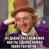  Ну давай расскажи мне как ты зделал комбо убийство на кв !