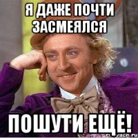 Я ДАЖЕ ПОЧТИ ЗАСМЕЯЛСЯ ПОШУТИ ЕЩЁ!