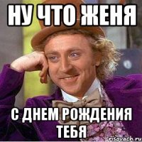 Ну что женя с днем рождения тебя