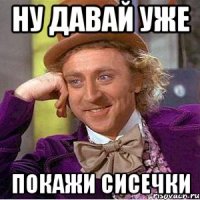 Ну давай уже Покажи сисечки