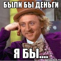 Были бы деньги я бы....