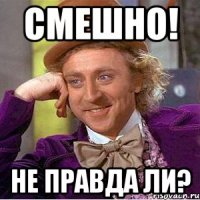Смешно! Не правда ли?