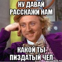 Ну давай расскажи нам Какой ты пиздатый чел